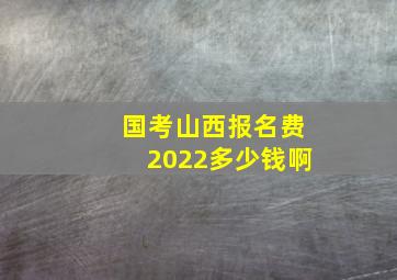 国考山西报名费2022多少钱啊