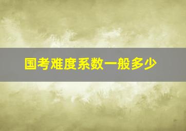 国考难度系数一般多少