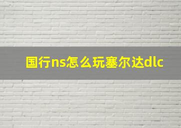 国行ns怎么玩塞尔达dlc