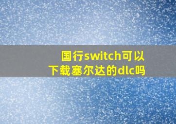 国行switch可以下载塞尔达的dlc吗