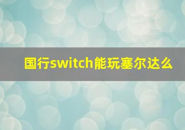 国行switch能玩塞尔达么