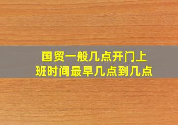 国贸一般几点开门上班时间最早几点到几点