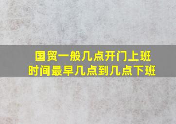 国贸一般几点开门上班时间最早几点到几点下班