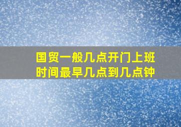 国贸一般几点开门上班时间最早几点到几点钟