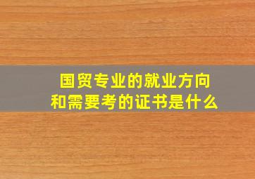 国贸专业的就业方向和需要考的证书是什么