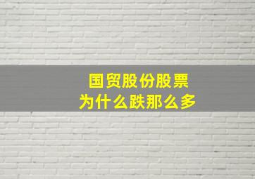 国贸股份股票为什么跌那么多