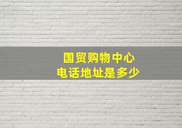 国贸购物中心电话地址是多少