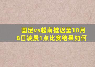 国足vs越南推迟至10月8日凌晨1点比赛结果如何