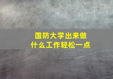 国防大学出来做什么工作轻松一点