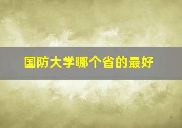 国防大学哪个省的最好