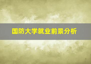 国防大学就业前景分析