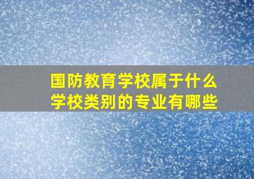 国防教育学校属于什么学校类别的专业有哪些