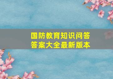 国防教育知识问答答案大全最新版本