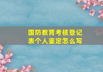 国防教育考核登记表个人鉴定怎么写