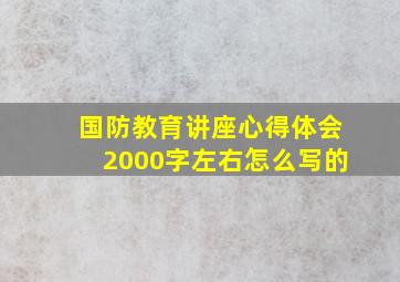 国防教育讲座心得体会2000字左右怎么写的