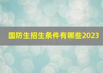 国防生招生条件有哪些2023