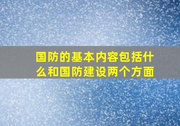 国防的基本内容包括什么和国防建设两个方面