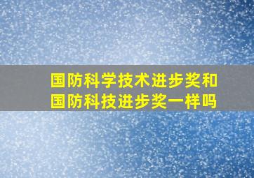 国防科学技术进步奖和国防科技进步奖一样吗