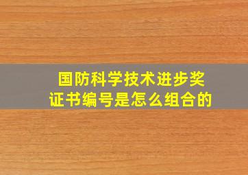 国防科学技术进步奖证书编号是怎么组合的