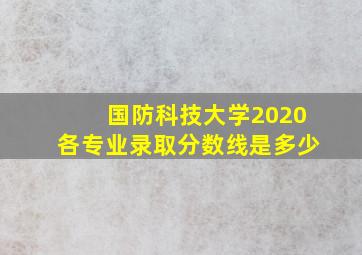 国防科技大学2020各专业录取分数线是多少