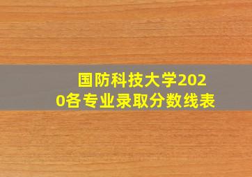 国防科技大学2020各专业录取分数线表