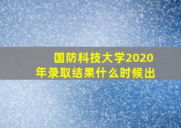 国防科技大学2020年录取结果什么时候出