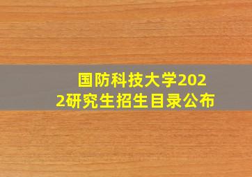 国防科技大学2022研究生招生目录公布