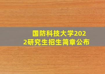 国防科技大学2022研究生招生简章公布