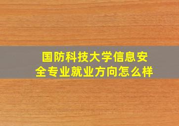 国防科技大学信息安全专业就业方向怎么样