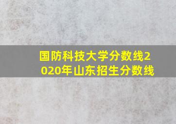 国防科技大学分数线2020年山东招生分数线