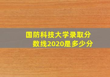 国防科技大学录取分数线2020是多少分