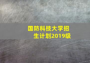 国防科技大学招生计划2019级