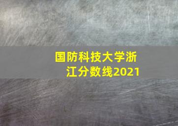 国防科技大学浙江分数线2021