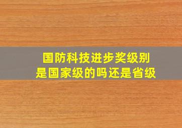 国防科技进步奖级别是国家级的吗还是省级