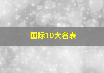 国际10大名表