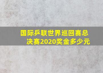 国际乒联世界巡回赛总决赛2020奖金多少元