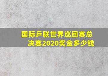 国际乒联世界巡回赛总决赛2020奖金多少钱