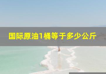 国际原油1桶等于多少公斤