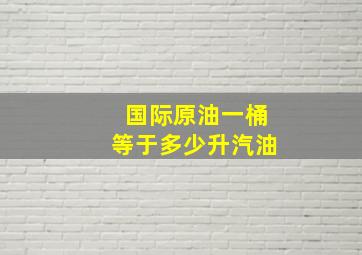 国际原油一桶等于多少升汽油