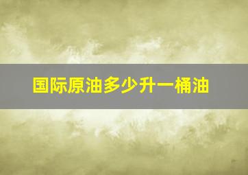 国际原油多少升一桶油