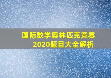 国际数学奥林匹克竞赛2020题目大全解析