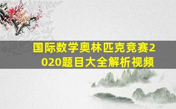 国际数学奥林匹克竞赛2020题目大全解析视频