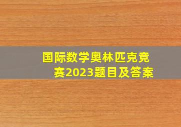 国际数学奥林匹克竞赛2023题目及答案