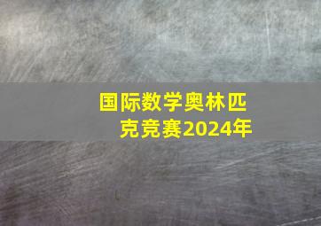 国际数学奥林匹克竞赛2024年