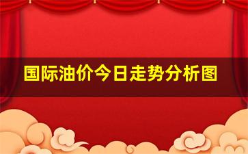 国际油价今日走势分析图