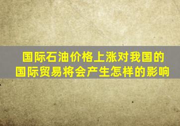 国际石油价格上涨对我国的国际贸易将会产生怎样的影响