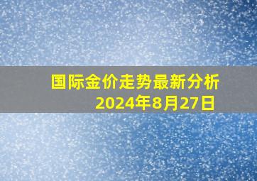 国际金价走势最新分析2024年8月27日