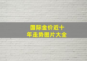 国际金价近十年走势图片大全