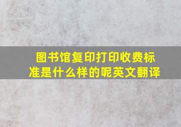 图书馆复印打印收费标准是什么样的呢英文翻译