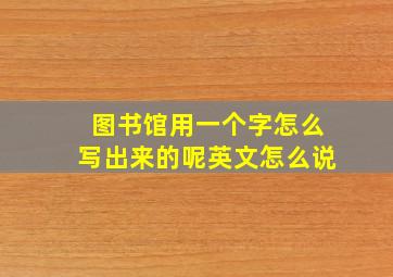 图书馆用一个字怎么写出来的呢英文怎么说